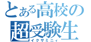 とある高校の超受験生（イクザミニィ）