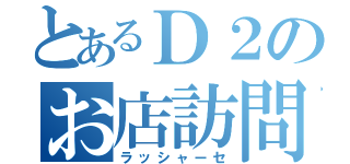 とあるＤ２のお店訪問（ラッシャーセ）