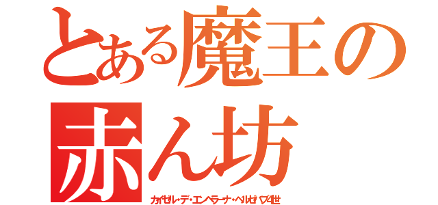 とある魔王の赤ん坊（カイゼル・デ・エンペラーナ・ベルゼバブ４世）