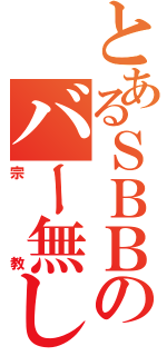 とあるＳＢＢのバー無し発狂（宗教）