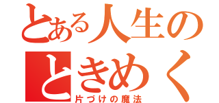 とある人生のときめく（片づけの魔法）