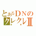 とあるＤＮのクレクレⅡ（厨房）