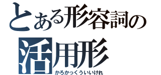 とある形容詞の活用形（かろかっくういいけれ）