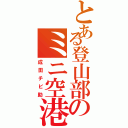 とある登山部のミニ空港（成田チビ助）