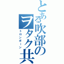 とある吹部のヲタク共（トロンボーン）