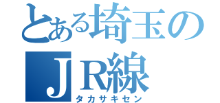 とある埼玉のＪＲ線（タカサキセン）