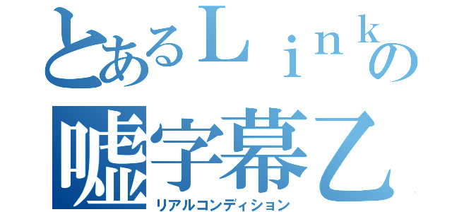 とあるＬｉｎｋｉｎＥａｇｌｅの嘘字幕乙実況（リアルコンディション）