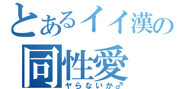 とあるイイ漢の同性愛（ヤらないか♂）