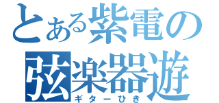 とある紫電の弦楽器遊（ギターひき）