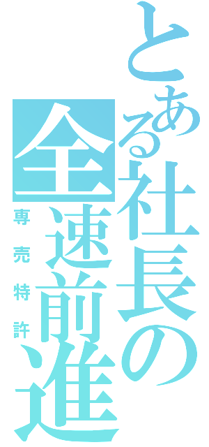 とある社長の全速前進（専売特許）