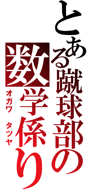 とある蹴球部の数学係り（オガワ　タツヤ）