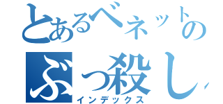 とあるベネットのぶっ殺しゃー（インデックス）