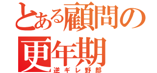 とある顧問の更年期（逆ギレ野郎）