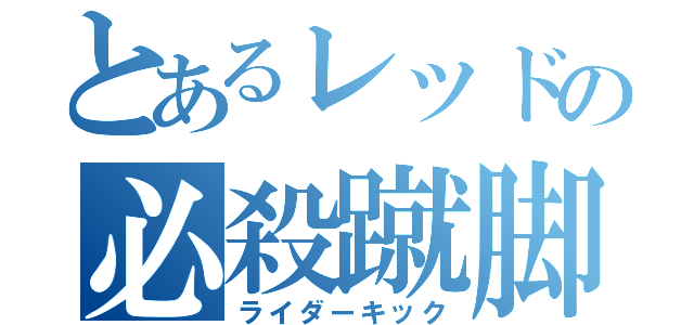 とあるレッドの必殺蹴脚（ライダーキック）