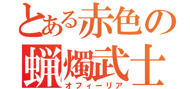 とある赤色の蝋燭武士（オフィーリア）