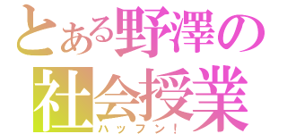 とある野澤の社会授業（ハッフン！）