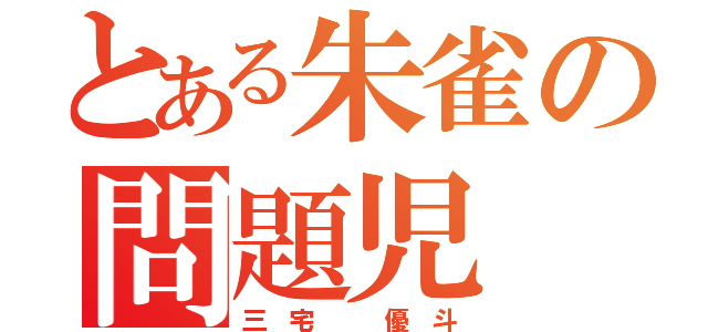 とある朱雀の問題児（三 宅   優 斗）