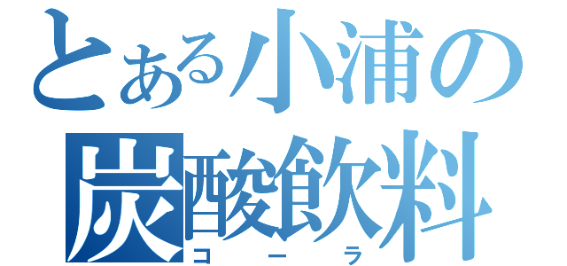 とある小浦の炭酸飲料（コーラ）