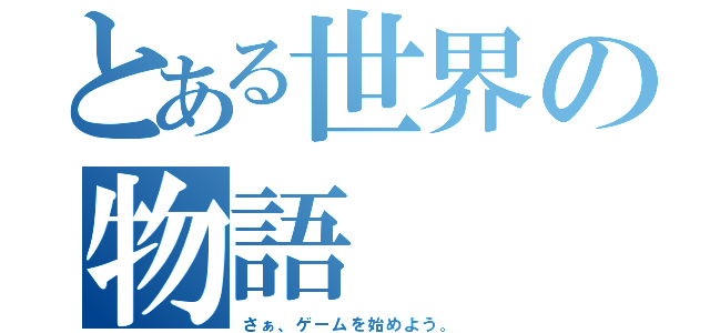 とある世界の物語（さぁ、ゲームを始めよう。）