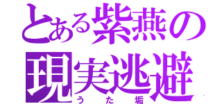 とある紫燕の現実逃避（うた垢）