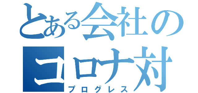 とある会社のコロナ対策（プログレス）