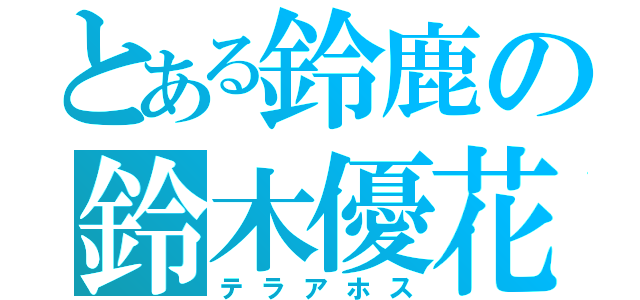 とある鈴鹿の鈴木優花（テラアホス）