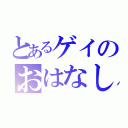 とあるゲイのおはなし（）