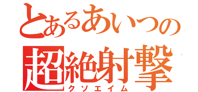 とあるあいつの超絶射撃（クソエイム）