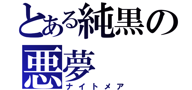 とある純黒の悪夢（ナイトメア）