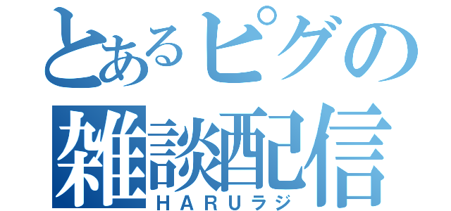 とあるピグの雑談配信（ＨＡＲＵラジ）