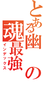 とある幽の魂最強（インデックス）