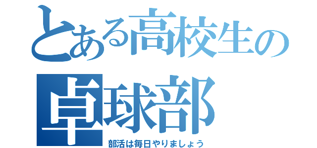 とある高校生の卓球部（部活は毎日やりましょう）