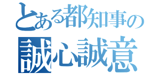 とある都知事の誠心誠意（）