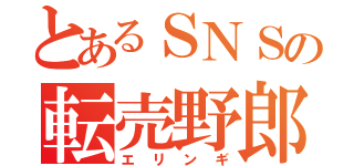 とあるＳＮＳの転売野郎（エリンギ）