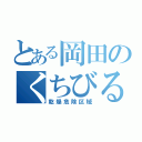 とある岡田のくちびる（乾燥危険区域）