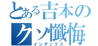 とある吉本のクソ懺悔（インデックス）