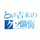 とある吉本のクソ懺悔（インデックス）