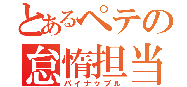 とあるペテの怠惰担当（パイナップル）