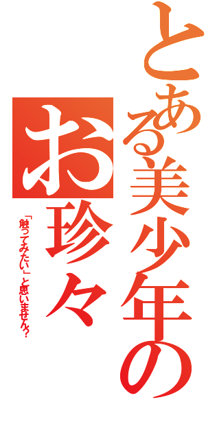 とある美少年のお珍々（「触ってみたい」と思いません？）