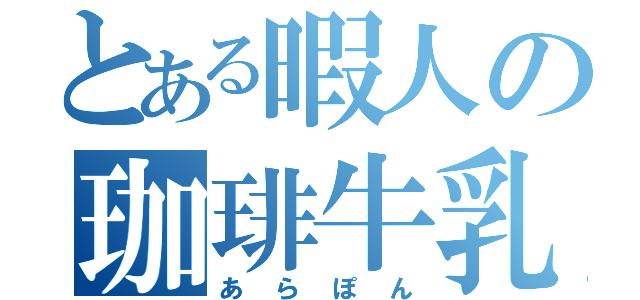 とある暇人の珈琲牛乳（あらぽん）