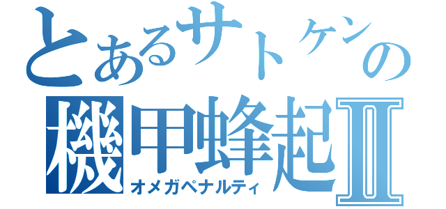 とあるサトケンの機甲蜂起Ⅱ（オメガペナルティ）