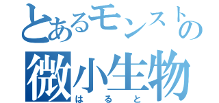 とあるモンストの微小生物（はると）