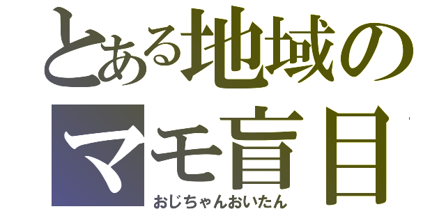 とある地域のマモ盲目（おじちゃんおいたん）