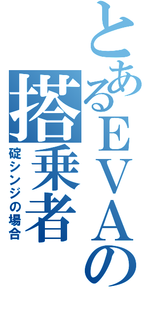 とあるＥＶＡの搭乗者（碇シンジの場合）