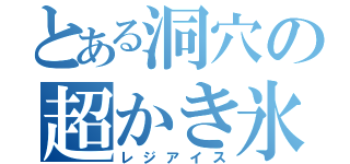 とある洞穴の超かき氷（レジアイス）