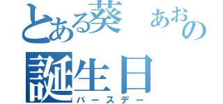 とある葵 あおいの誕生日（バースデー）
