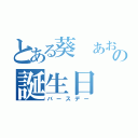 とある葵 あおいの誕生日（バースデー）