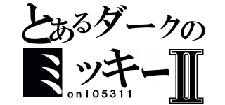 とあるダークのミッキーⅡ（ｏｎｉ０５３１１）