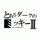 とあるダークのミッキーⅡ（ｏｎｉ０５３１１）