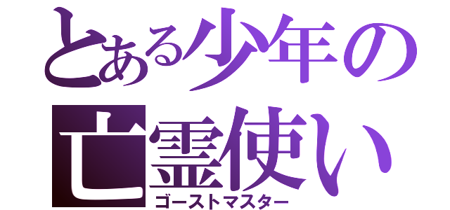 とある少年の亡霊使い（ゴーストマスター）